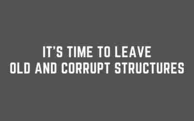 It’s Time To Leave Old and Corrupt Structures