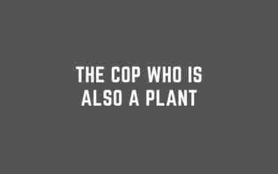 The Cop Who is Also A Plant